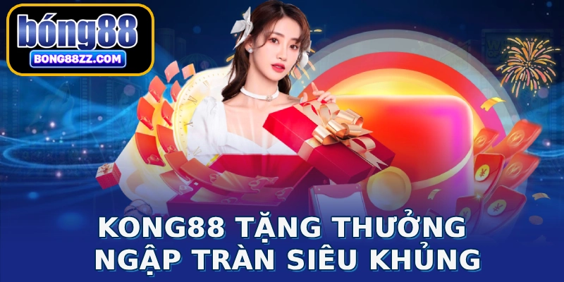 KONG88 tặng thưởng ngập tràn siêu khủng