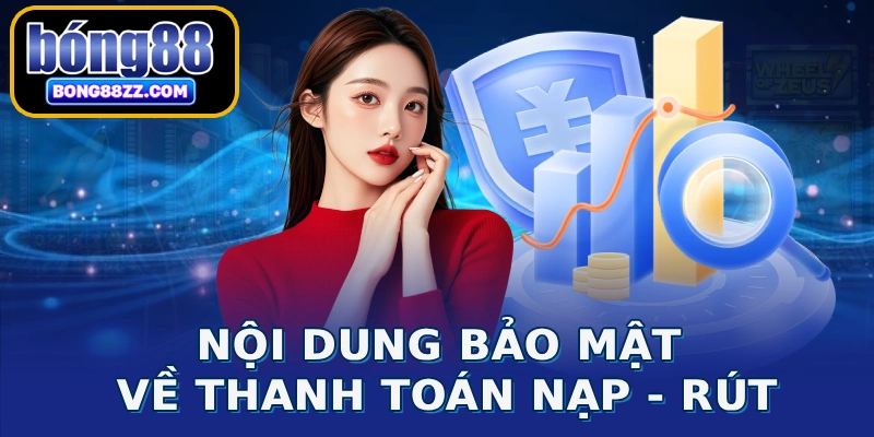 Nội dung bảo mật về thanh toán nạp - rút